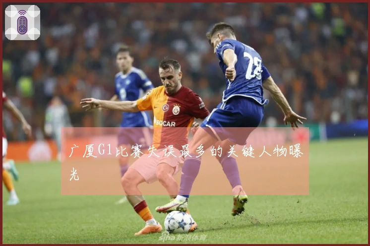广厦G1比赛失误最多的关键人物曝光